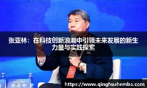 张亚林：在科技创新浪潮中引领未来发展的新生力量与实践探索