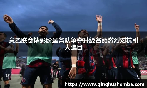 意乙联赛精彩纷呈各队争夺升级名额激烈对抗引人瞩目