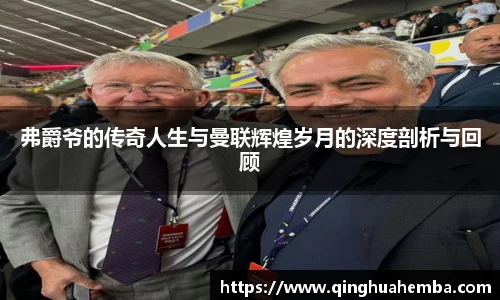 弗爵爷的传奇人生与曼联辉煌岁月的深度剖析与回顾