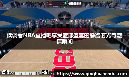 低调看NBA直播吧享受篮球盛宴的静谧时光与激情瞬间