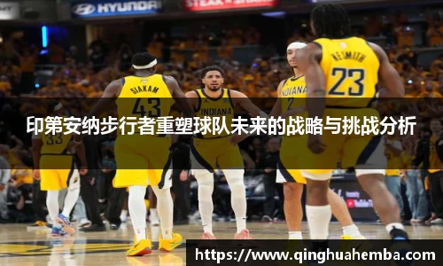 印第安纳步行者重塑球队未来的战略与挑战分析