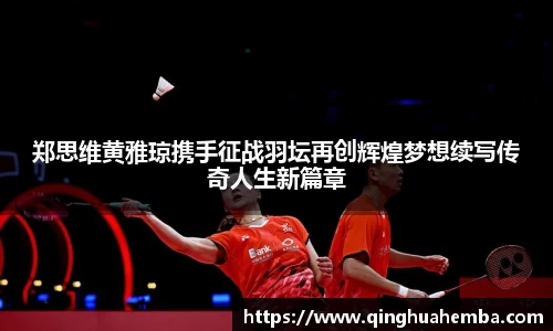 郑思维黄雅琼携手征战羽坛再创辉煌梦想续写传奇人生新篇章