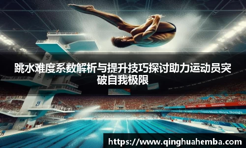跳水难度系数解析与提升技巧探讨助力运动员突破自我极限