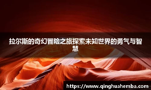 拉尔斯的奇幻冒险之旅探索未知世界的勇气与智慧