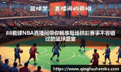 88看球NBA直播间带你畅享每场精彩赛事不容错过的篮球盛宴