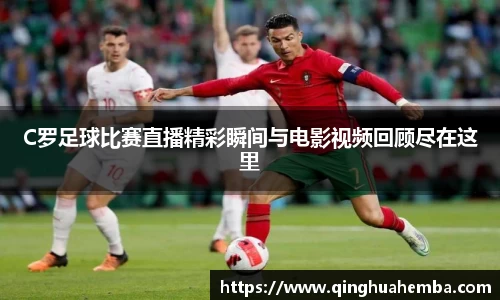 C罗足球比赛直播精彩瞬间与电影视频回顾尽在这里