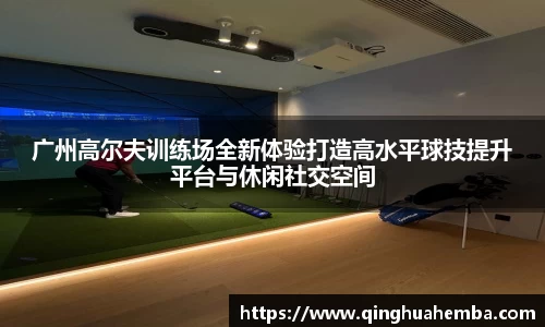 广州高尔夫训练场全新体验打造高水平球技提升平台与休闲社交空间