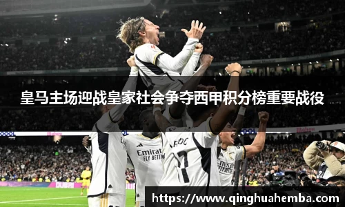 皇马主场迎战皇家社会争夺西甲积分榜重要战役
