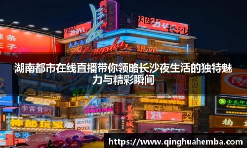 湖南都市在线直播带你领略长沙夜生活的独特魅力与精彩瞬间