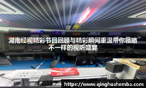 湖南经视精彩节目回顾与精彩瞬间重温带你领略不一样的视听盛宴