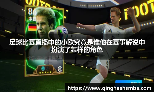 足球比赛直播中的小欧究竟是谁他在赛事解说中扮演了怎样的角色