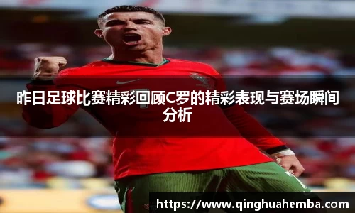 昨日足球比赛精彩回顾C罗的精彩表现与赛场瞬间分析