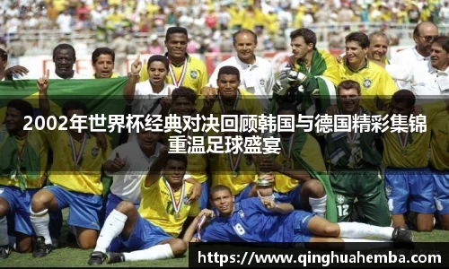 2002年世界杯经典对决回顾韩国与德国精彩集锦重温足球盛宴