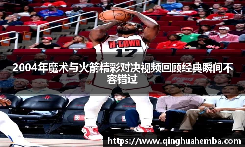 2004年魔术与火箭精彩对决视频回顾经典瞬间不容错过