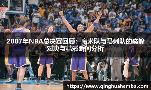 2007年NBA总决赛回顾：魔术队与马刺队的巅峰对决与精彩瞬间分析