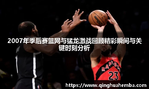 2007年季后赛篮网与猛龙激战回顾精彩瞬间与关键时刻分析