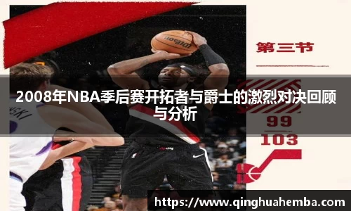 2008年NBA季后赛开拓者与爵士的激烈对决回顾与分析