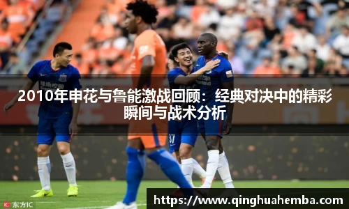 2010年申花与鲁能激战回顾：经典对决中的精彩瞬间与战术分析