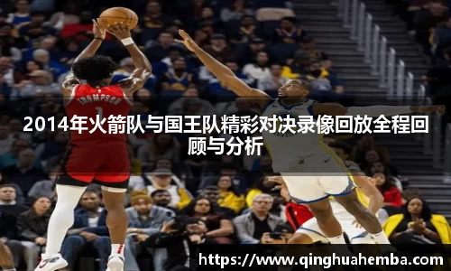 2014年火箭队与国王队精彩对决录像回放全程回顾与分析