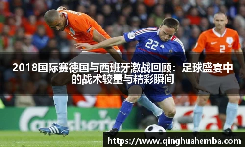 2018国际赛德国与西班牙激战回顾：足球盛宴中的战术较量与精彩瞬间
