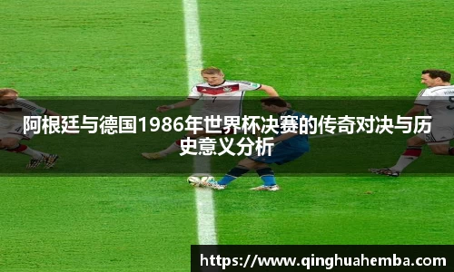 阿根廷与德国1986年世界杯决赛的传奇对决与历史意义分析